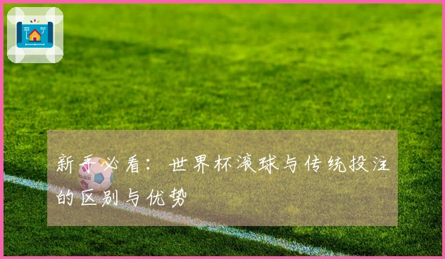 新手必看：世界杯滚球与传统投注的区别与优势