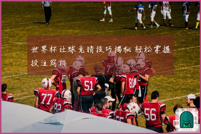 世界杯让球竞猜技巧揭秘 轻松掌握投注窍门