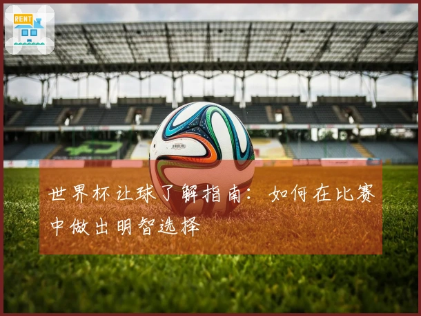 世界杯让球了解指南：如何在比赛中做出明智选择