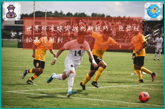 世界杯滚球实战判断技巧，让你轻松赢得胜利