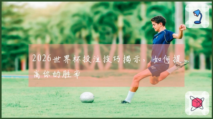2026世界杯投注技巧揭示，如何提高你的胜率
