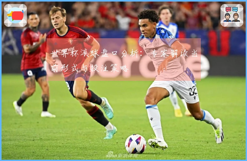 世界杯滚球盘口分析：专家解读当前形式与投注策略