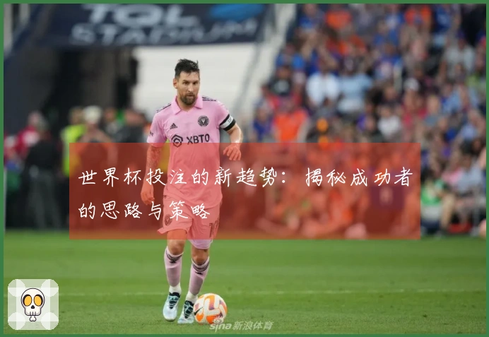 世界杯投注的新趋势：揭秘成功者的思路与策略